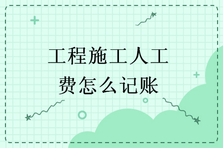 工程施工人工費(fèi)怎么記賬