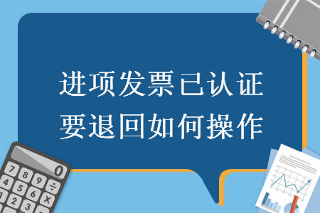 進項發(fā)票已認證要退回如何操作