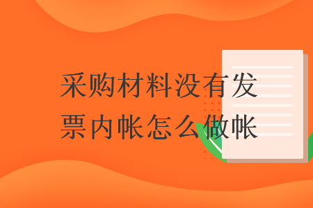 采購(gòu)材料沒(méi)有發(fā)票內(nèi)帳怎么做帳