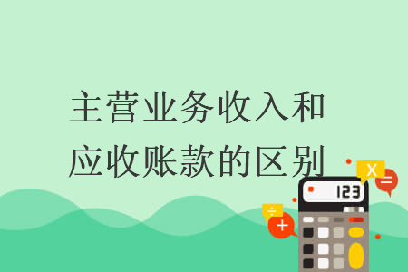 主營業(yè)務(wù)收入和應(yīng)收賬款的區(qū)別