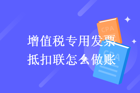 增值稅專用發(fā)票抵扣聯(lián)怎么做賬
