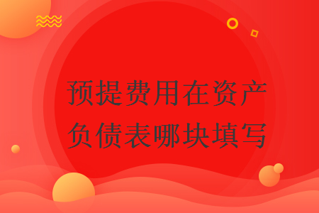 預(yù)提費(fèi)用在資產(chǎn)負(fù)債表哪塊填寫