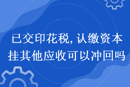 已交印花稅,認(rèn)繳資本掛其他應(yīng)收可以沖回嗎