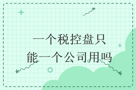 一個稅控盤只能一個公司用嗎