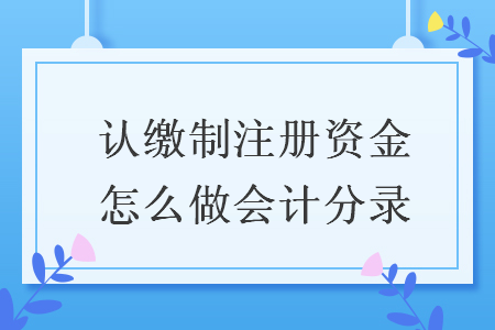 認繳制注冊資金怎么做會計分錄