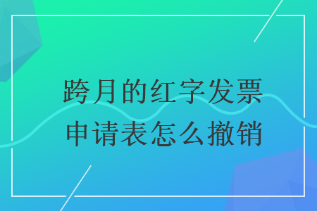 跨月的紅字發(fā)票申請(qǐng)表怎么撤銷(xiāo)