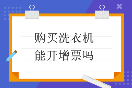 購(gòu)買洗衣機(jī)能開增票嗎