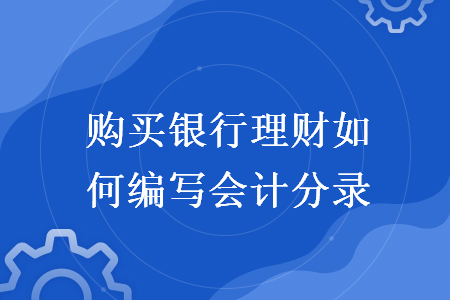 購買銀行理財如何編寫會計分錄