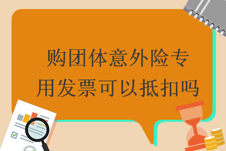購(gòu)團(tuán)體意外險(xiǎn)專(zhuān)用發(fā)票可以抵扣嗎
