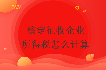 核定征收企業(yè)所得稅怎么計(jì)算