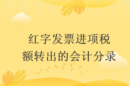 紅字發(fā)票進(jìn)項稅額轉(zhuǎn)出的會計分錄