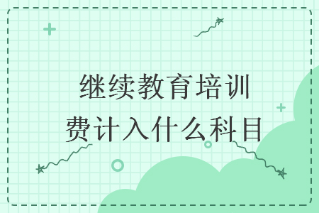 繼續(xù)教育培訓(xùn)費(fèi)計(jì)入什么科目