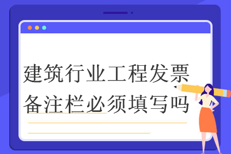 建筑行業(yè)工程發(fā)票備注欄必須填寫嗎