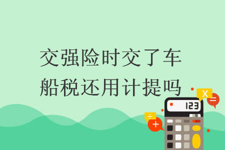 交強(qiáng)險(xiǎn)時(shí)交了車船稅還用計(jì)提嗎