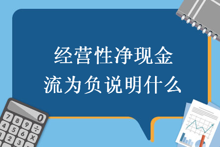 經(jīng)營性凈現(xiàn)金流為負說明什么