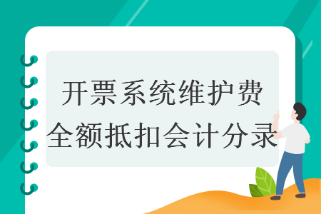 開(kāi)票系統(tǒng)維護(hù)費(fèi)全額抵扣會(huì)計(jì)分錄