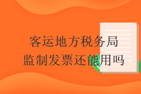 客運(yùn)地方稅務(wù)局監(jiān)制發(fā)票還能用嗎