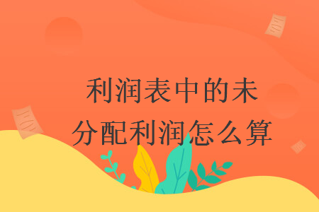 利潤(rùn)表中的未分配利潤(rùn)怎么算