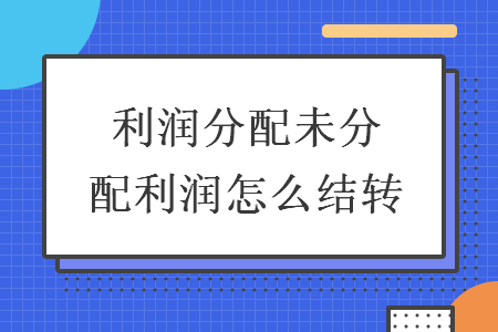 利潤(rùn)分配未分配利潤(rùn)怎么結(jié)轉(zhuǎn)