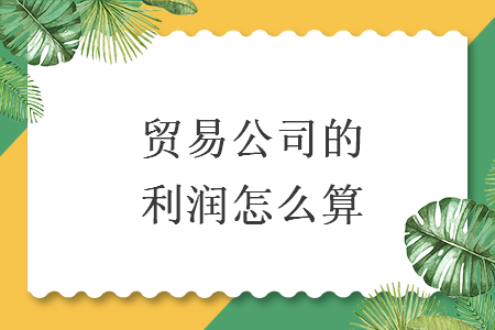 貿易公司的利潤怎么算