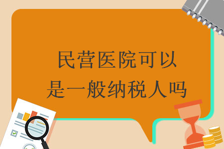 民營(yíng)醫(yī)院可以是一般納稅人嗎