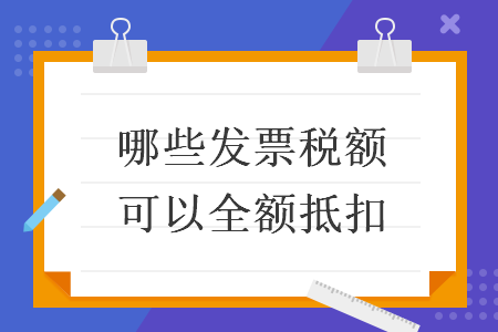 哪些發(fā)票稅額可以全額抵扣