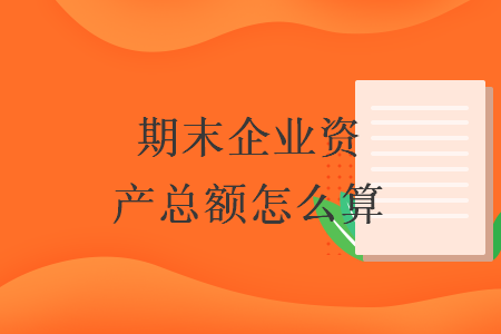 期末企業(yè)資產總額怎么算