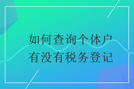 如何查詢個(gè)體戶有沒有稅務(wù)登記