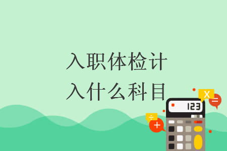 入職體檢計(jì)入什么科目