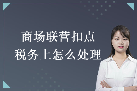 商場聯(lián)營扣點(diǎn)稅務(wù)上怎么處理