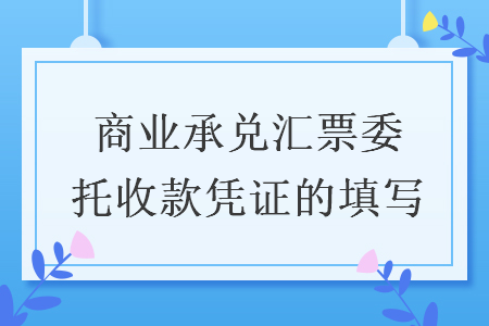 商業(yè)承兌匯票委托收款憑證的填寫