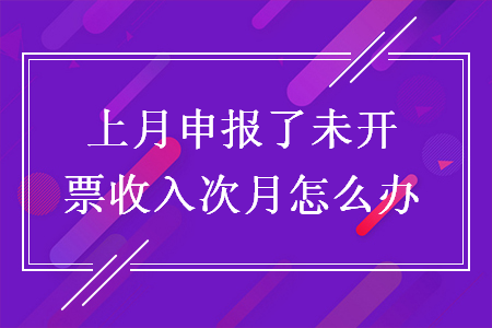 上月申報(bào)了未開票收入次月怎么辦