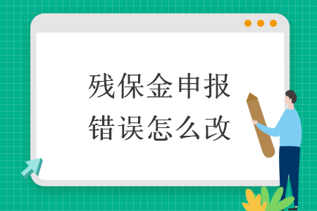 殘保金申報錯誤怎么改