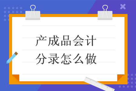 產(chǎn)成品會(huì)計(jì)分錄怎么做
