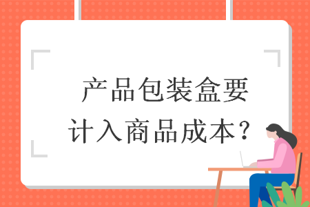 產(chǎn)品包裝盒要計(jì)入商品成本？