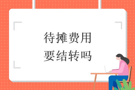 待攤費(fèi)用要結(jié)轉(zhuǎn)嗎
