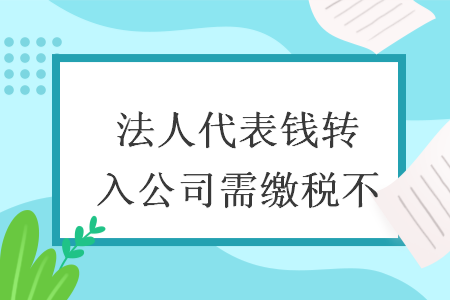 法人代表錢轉(zhuǎn)入公司需繳稅不