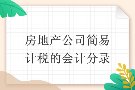 房地產(chǎn)公司簡(jiǎn)易計(jì)稅的會(huì)計(jì)分錄