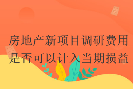 房地產(chǎn)新項目調(diào)研費用是否可以計入當期損益