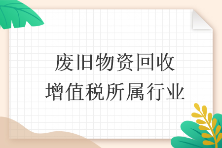 廢舊物資回收增值稅所屬行業(yè)