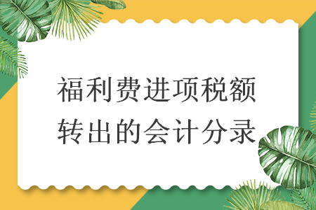 福利費(fèi)進(jìn)項(xiàng)稅額轉(zhuǎn)出的會(huì)計(jì)分錄