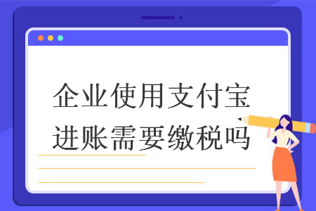 企業(yè)使用支付寶進賬需要繳稅嗎