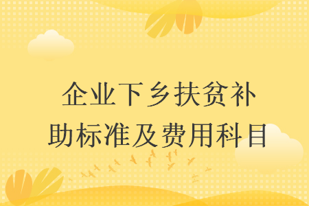 企業(yè)下鄉(xiāng)扶貧補助標準及費用科目