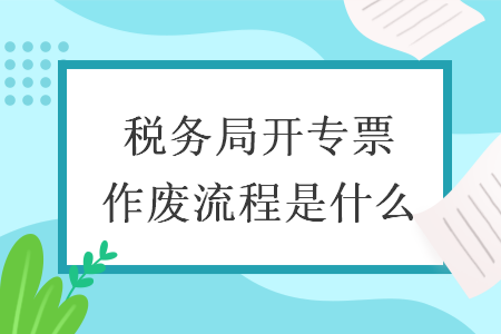 稅務(wù)局開專票作廢流程是什么