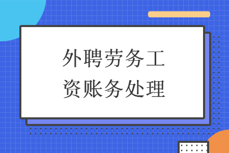 外聘勞務(wù)工資賬務(wù)處理