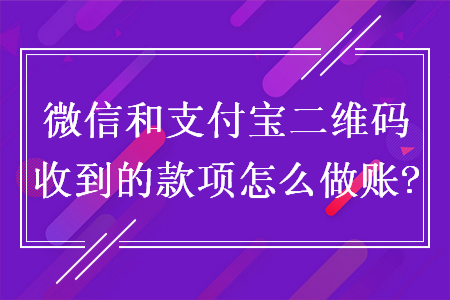 微信和支付寶二維碼收到的款項(xiàng)怎么做賬?