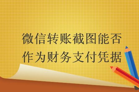 微信轉(zhuǎn)賬截圖能否作為財務支付憑據(jù)