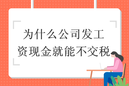 為什么公司發(fā)工資現金就能不交稅