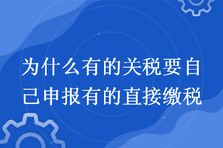 為什么有的關(guān)稅要自己申報有的直接繳稅