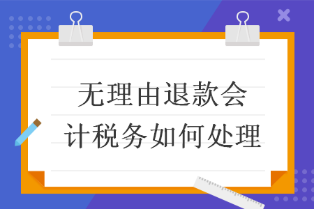 無理由退款會計稅務如何處理
